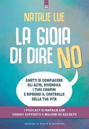 La gioia di dire no. Smetti di compiacere gli altri, rivendica i tuoi confini e riprendi il controllo della tua vita Natalie Lue