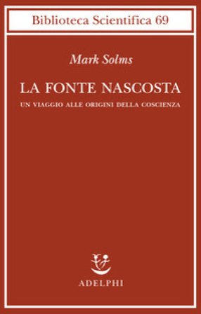 La fonte nascosta. Un viaggio alle origini della coscienza Mark Solms