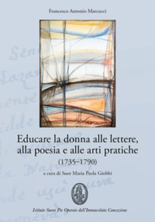 Educare la donna alle lettere, alla poesia e alle arti pratiche (1735-1790) Francesco A. Marcucci