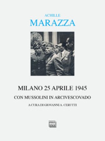 Milano 25 aprile 1945. Con Mussolini in arcivescovado Achille Marazza