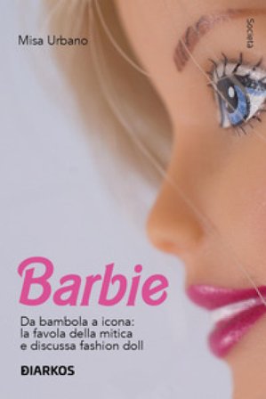 Barbie. Da bambola a icona: la favola della mitica e discussa fashion doll Misa Urbano