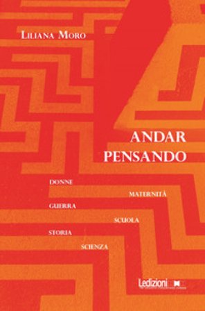 Andar pensando. Donne, maternità, guerra, scuola, storia, scienza Liliana Moro