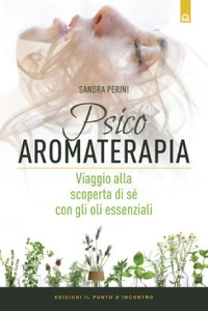 Psicoaromaterapia. Viaggio alla scoperta di sé con gli oli essenziali Sandra Perini