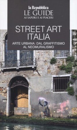 Street art Italia. Arte urbana: dal graffitismo al neomuralismo. Le guide ai sapori e ai piaceri