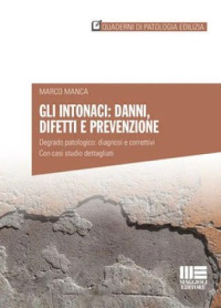 Gli intonaci: danni, difetti e prevenzione. Degrado patologico: diagnosi e correttivi. Con casi studio dettagliati Marco Manca
