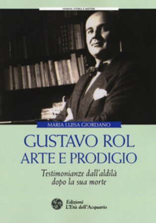 Gustavo Rol: arte e prodigio. Testimonianze dal'aldilà dopo la sua morte Maria Luisa Giordano