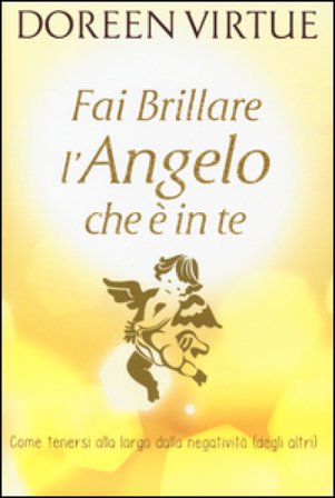Fai brillare l'angelo che è in te. Come tenersi alla larga dalle negatività (degli altri) Doreen Virtue