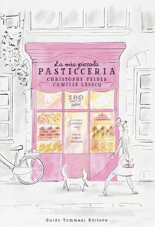 La mia piccola pasticceria. Ediz. a colori Christophe Felder