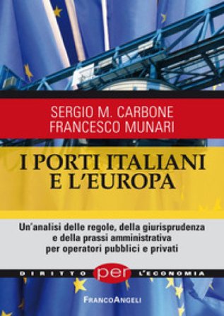 I porti italiani e l'Europa. Un'analisi delle regole, della giurisprudenza e della prassi amministrativa per operatori pubblici e privati Sergio Maria