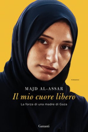 Il mio cuore libero. La forza di una madre di Gaza Majd Al-Assar
