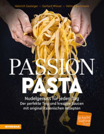 Passion Pasta. Nudelgenuss für jeden Tag: der perfekte Teig und kreative Saucen mit original italienischen Rezepten Heinrich Gasteiger
