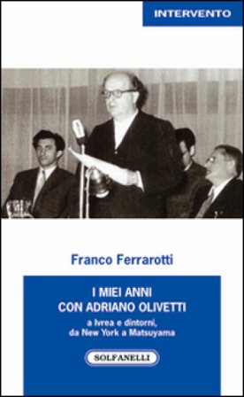 I miei anni con Adriano Olivetti a Ivrea e dintorni, da New York a Matsuyama Franco Ferrarotti