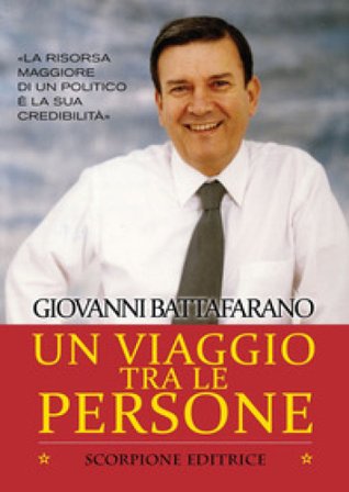 Un viaggio tra le persone. La risorsa maggiore di un politico è la sua credibilità Giovanni Battafarano
