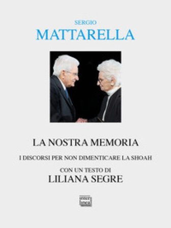 La nostra memoria. I discorsi per non dimenticare la shoah Sergio Mattarella