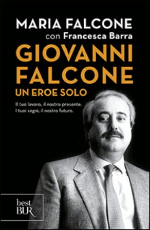 Giovanni Falcone un eroe solo. Il tuo lavoro, il nostro presente. I tuoi sogni, il nostro futuro Maria Falcone
