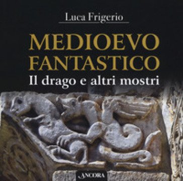 Medioevo fantastico. Il drago e altri mostri Luca Frigerio