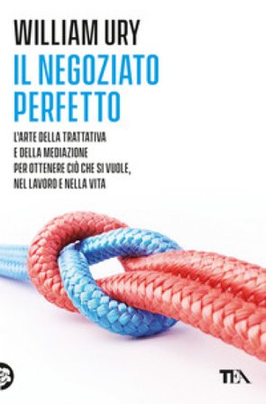 Il negoziato perfetto. L'arte della trattativa e della mediazione per ottenere ciò che si vuole, nel lavoro e nella vita William Ury