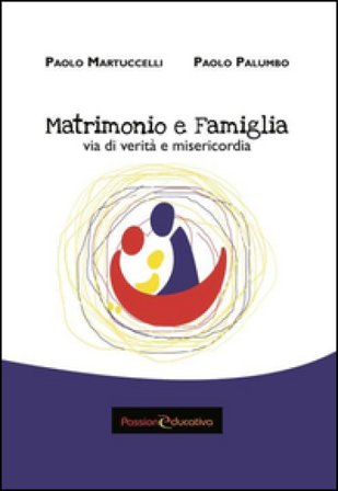 Matrimonio e famiglia. Via di verità e misericordia Paolo Martuccelli