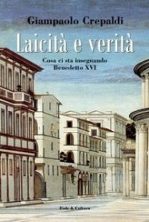 Laicità e verità. Cosa ci sta insegnando Benedetto XVI Giampaolo Crepaldi