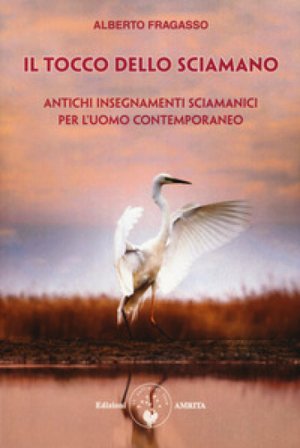 Il tocco dello sciamano. Antichi insegnamenti sciamanici per l'uomo contemporaneo Alberto Fragasso