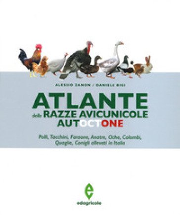 Atlante delle razze avicunicole autoctone. Polli, tacchini, faraone, anatre, oche, colombi, quaglie, conigli allevati in Italia Alessio Zanon