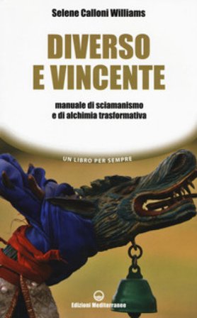 Diverso e vincente. Manuale di sciamanismo e di alchimia trasformativa Selene Calloni Williams