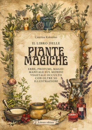 il libro delle piante magiche. Erbe, profumi, magie: manuale sul mondo vegetale occulto con oltre 50 illustrazioni Caterina Kolosimo
