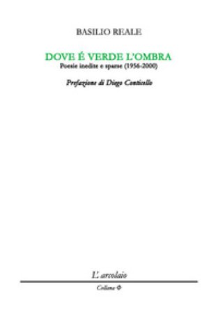Dove è verde l'ombra. Poesie inedite e sparse (1956-2000) Basilio Reale