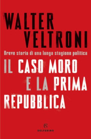 Il caso Moro e la Prima Repubblica. Breve storia di una lunga stagione politica Walter Veltroni