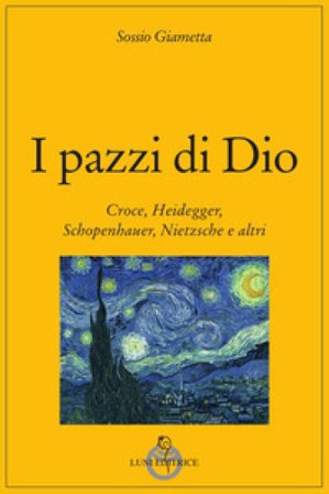 I pazzi di Dio. Croce, Heidegger, Schopenhauer, Nietzsche e altri Sossio Giametta