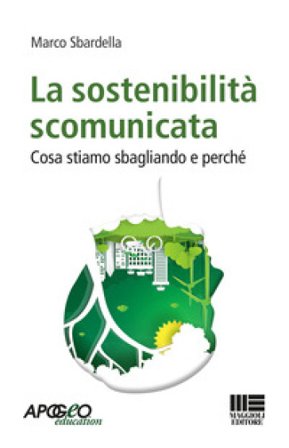 La sostenibilità scomunicata. Cosa stiamo sbagliando e perchè Marco Sbardella