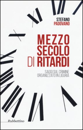 Mezzo secolo di ritardi. Saggi sul crimine organizzato in Liguria Stefano Padovano