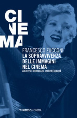La sopravvivenza delle immagini nel cinema. Archivio, montaggio, intermedialità. Nuova ediz. Francesco Zucconi