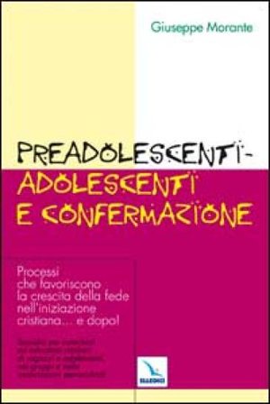 Preadolescenti-adolescenti e confermazione. Processi che favoriscono la crescita della fede nell'iniziazione cristiana... e dopo! Giuseppe Morante