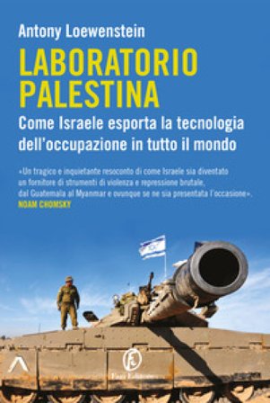 Laboratorio Palestina. Come Israele esporta la tecnologia dell'occupazione in tutto il mondo Antony Loewenstein