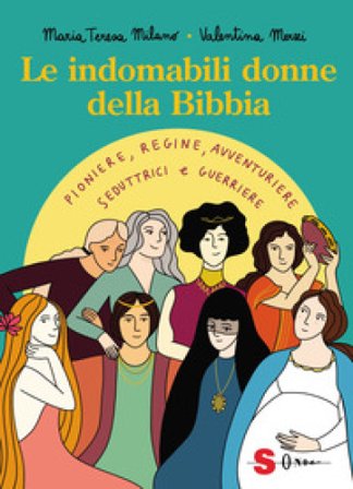 Le indomabili donne della Bibbia. Pioniere, regine, avventuriere, seduttrici e guerriere. Ediz. a colori Maria Teresa Milano