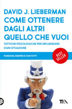 Come ottenere dagli altri quello che vuoi. Tattiche psicologiche per influenzare ogni situazione David J. Lieberman