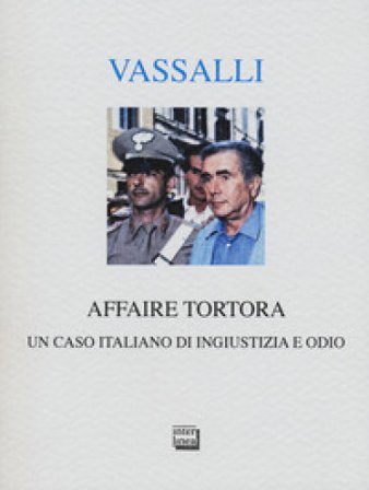 Affaire Tortora. Un caso italiano di ingiustizia e odio Sebastiano Vassalli