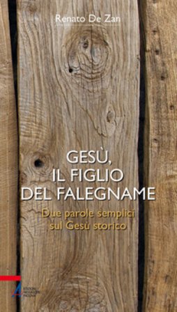 Gesù, il figlio del falegname. Due parole semplici sul Gesù storico Renato De Zan