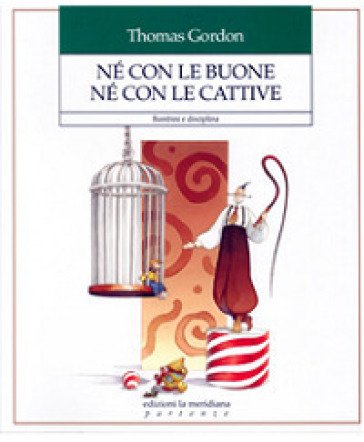 Né con le buone né con le cattive. Bambini e disciplina Thomas Gordon