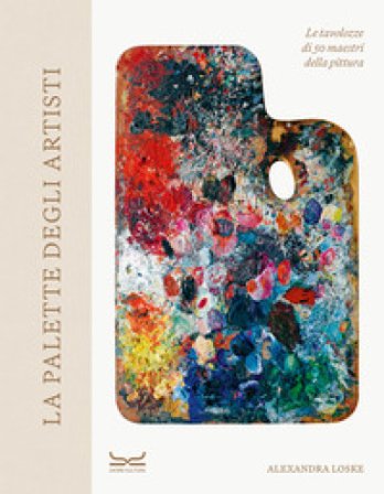 La palette degli artisti. Le tavolozze di 50 maestri della pittura. Ediz. a colori Alexandra Loske