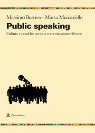 Public speaking. Cultura e pratiche per una comunicazione efficace Massimo Bustreo