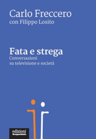Fata e strega. Conversazioni su televisione e società Carlo Freccero