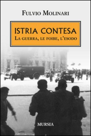 Istria contesa. La guerra, le foibe, l'esodo Fulvio Molinari