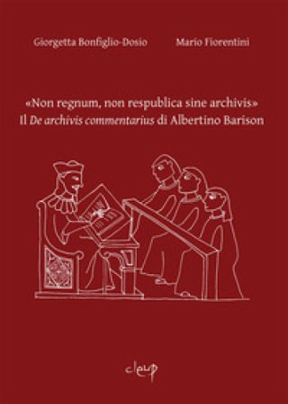 «Non regnum, non respublica sine archivis». Il «De archivis commentarius» di Albertino Barison. Ediz. bilingue Giorgetta Bonfiglio-Dosio