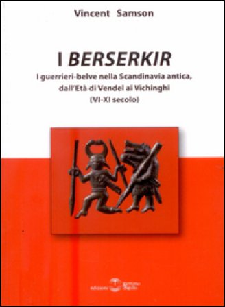 I Berserkir. I guerrieri-belve nella Scandinavia antica, dall'età di Vendel ai Vichinghi (VI-XI secolo) Vincent Samson