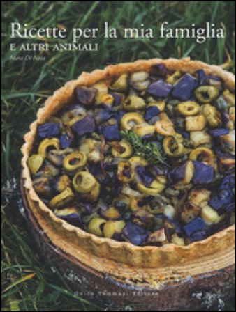 Ricette per la mia famiglia e altri animali. Ediz. illustrata Mara Di Noia