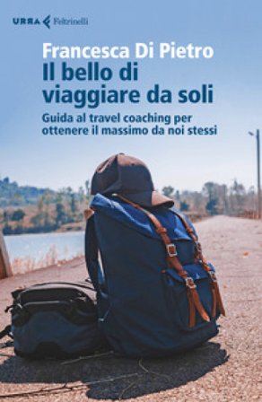 Il bello di viaggiare da soli. Guida al travel coaching per ottenere il massimo da noi stessi Francesca Di Pietro