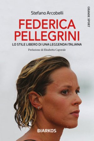 Federica Pellegrini. Lo stile libero di una leggenda italiana. Nuova ediz. Stefano Arcobelli