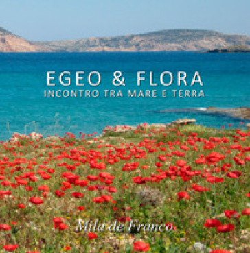 Egeo & Flora. Incontro tra mare e terra. Ediz. illustrata Mila De Franco